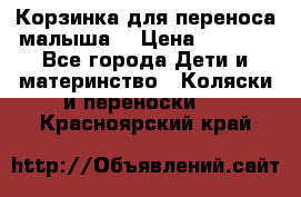 Корзинка для переноса малыша  › Цена ­ 1 500 - Все города Дети и материнство » Коляски и переноски   . Красноярский край